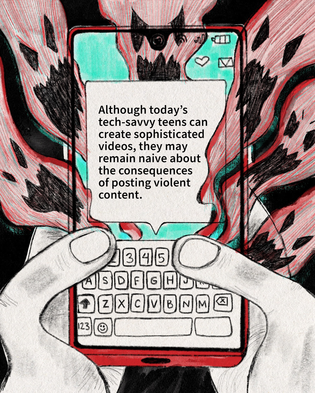 This illustration is of a teen in emotional distress. With two hands, a red smartphone is held in a position that implies a person is texting. Angry ghosts are popping out from behind the text message. The text message reads: “Although today’s tech-savvy teens can create sophisticated videos, they may remain naive about the consequences of posting violent content.”