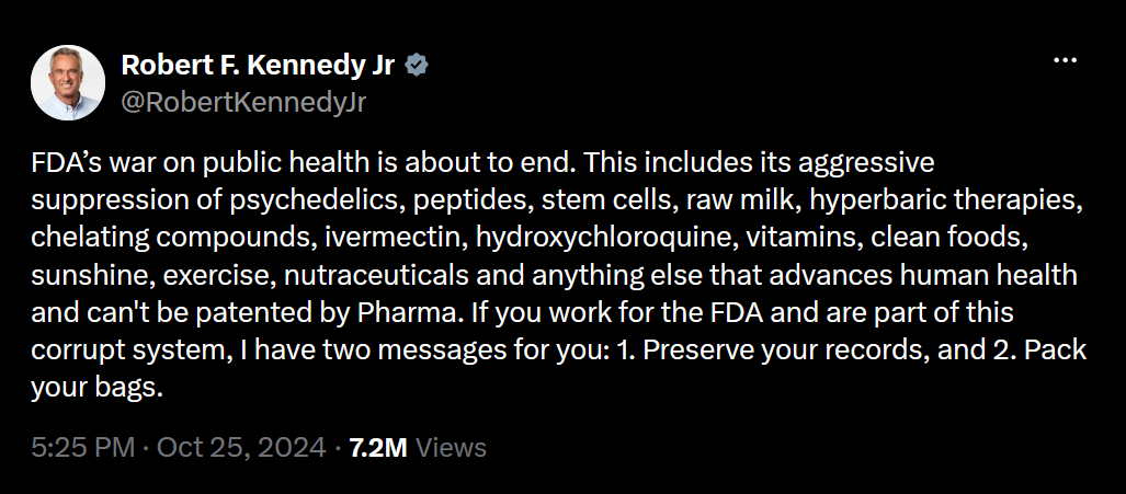 A post on X from Robert F. Kennedy Jr. that reads, "FDA’s war on public health is about to end. This includes its aggressive suppression of psychedelics, peptides, stem cells, raw milk, hyperbaric therapies, chelating compounds, ivermectin, hydroxychloroquine, vitamins, clean foods, sunshine, exercise, nutraceuticals and anything else that advances human health and can't be patented by Pharma. If you work for the FDA and are part of this corrupt system, I have two messages for you: 1. Preserve your records, and 2. Pack your bags."